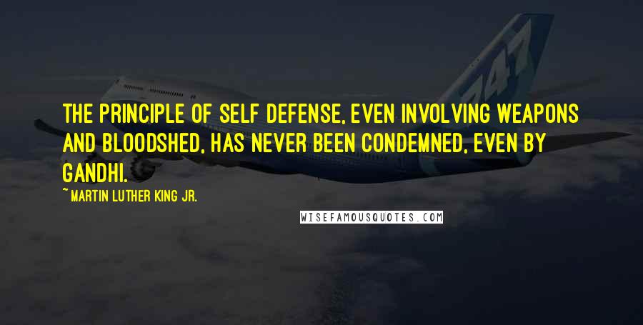 Martin Luther King Jr. Quotes: The principle of self defense, even involving weapons and bloodshed, has never been condemned, even by Gandhi.