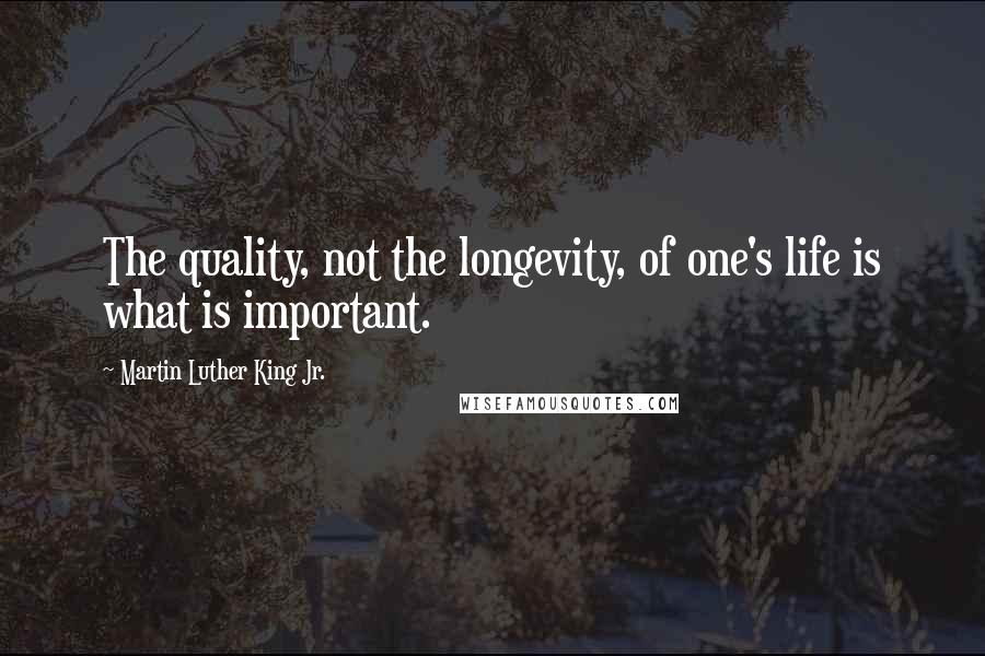 Martin Luther King Jr. Quotes: The quality, not the longevity, of one's life is what is important.