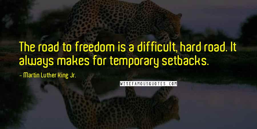 Martin Luther King Jr. Quotes: The road to freedom is a difficult, hard road. It always makes for temporary setbacks.
