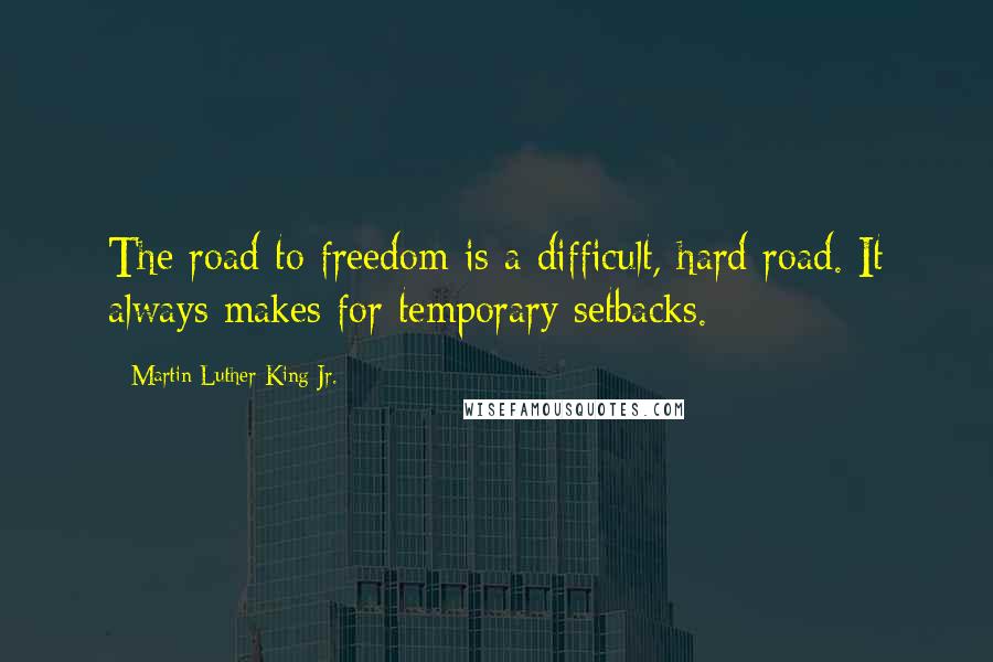 Martin Luther King Jr. Quotes: The road to freedom is a difficult, hard road. It always makes for temporary setbacks.