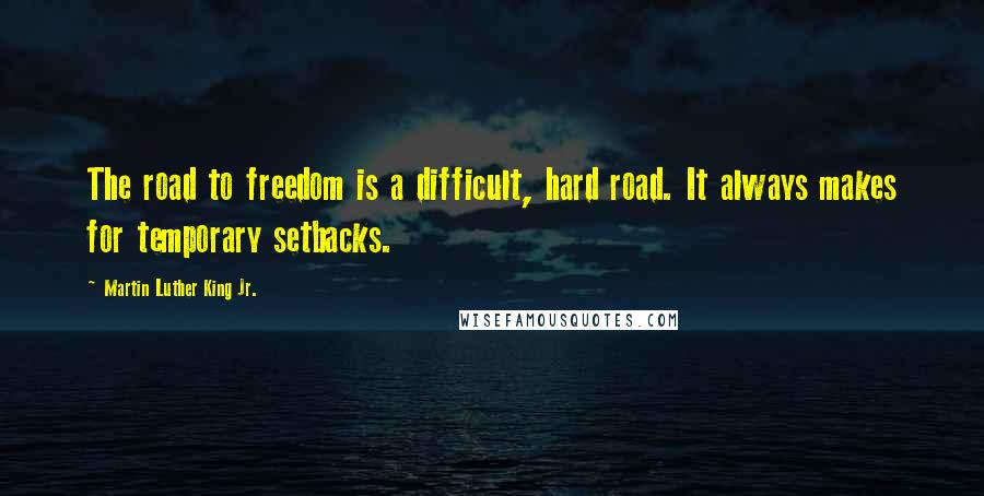 Martin Luther King Jr. Quotes: The road to freedom is a difficult, hard road. It always makes for temporary setbacks.