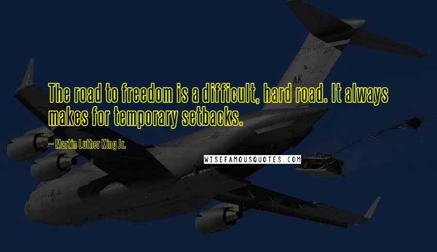 Martin Luther King Jr. Quotes: The road to freedom is a difficult, hard road. It always makes for temporary setbacks.