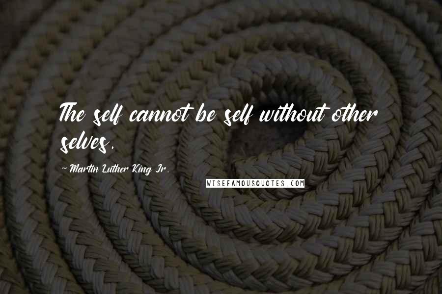 Martin Luther King Jr. Quotes: The self cannot be self without other selves.