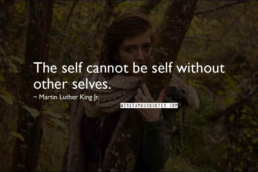 Martin Luther King Jr. Quotes: The self cannot be self without other selves.