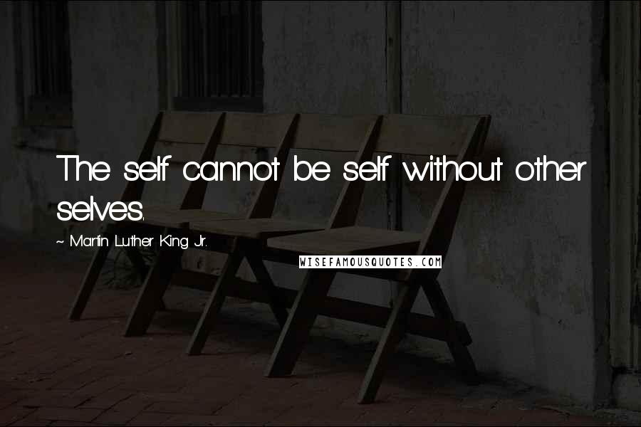 Martin Luther King Jr. Quotes: The self cannot be self without other selves.