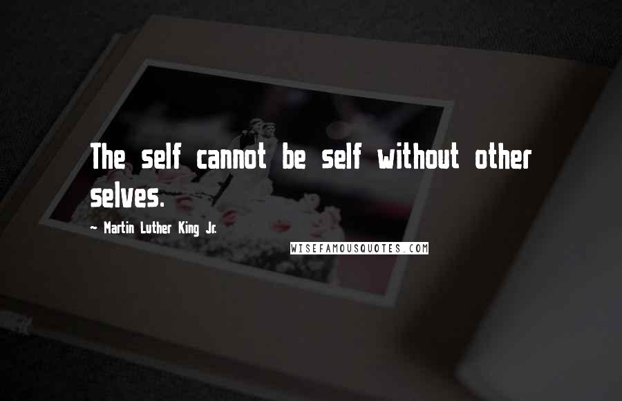Martin Luther King Jr. Quotes: The self cannot be self without other selves.