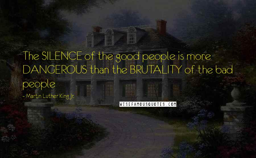 Martin Luther King Jr. Quotes: The SILENCE of the good people is more DANGEROUS than the BRUTALITY of the bad people