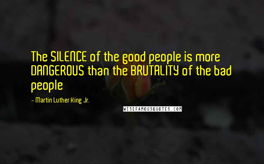 Martin Luther King Jr. Quotes: The SILENCE of the good people is more DANGEROUS than the BRUTALITY of the bad people