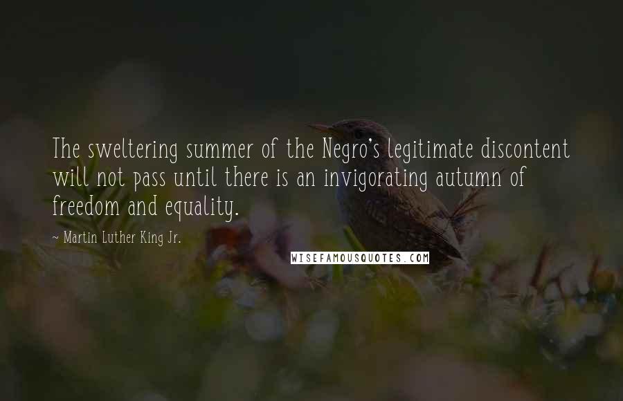 Martin Luther King Jr. Quotes: The sweltering summer of the Negro's legitimate discontent will not pass until there is an invigorating autumn of freedom and equality.