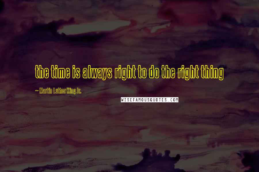 Martin Luther King Jr. Quotes: the time is always right to do the right thing