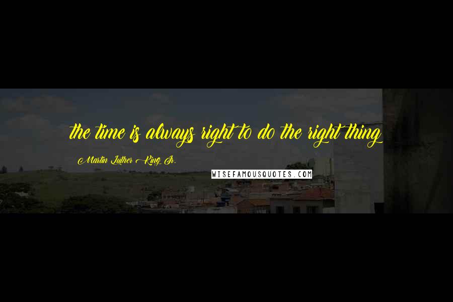 Martin Luther King Jr. Quotes: the time is always right to do the right thing