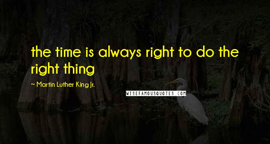 Martin Luther King Jr. Quotes: the time is always right to do the right thing