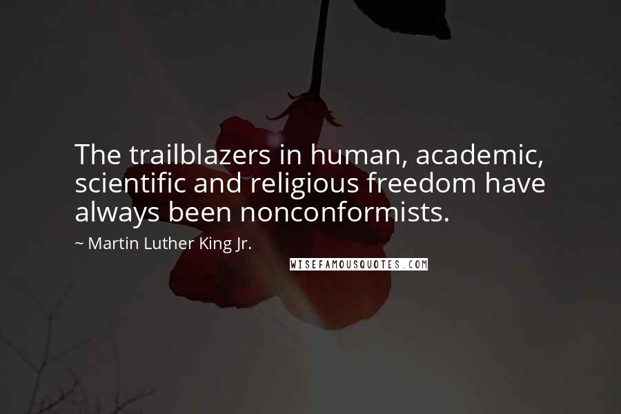 Martin Luther King Jr. Quotes: The trailblazers in human, academic, scientific and religious freedom have always been nonconformists.