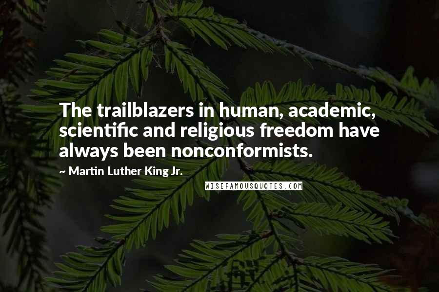 Martin Luther King Jr. Quotes: The trailblazers in human, academic, scientific and religious freedom have always been nonconformists.