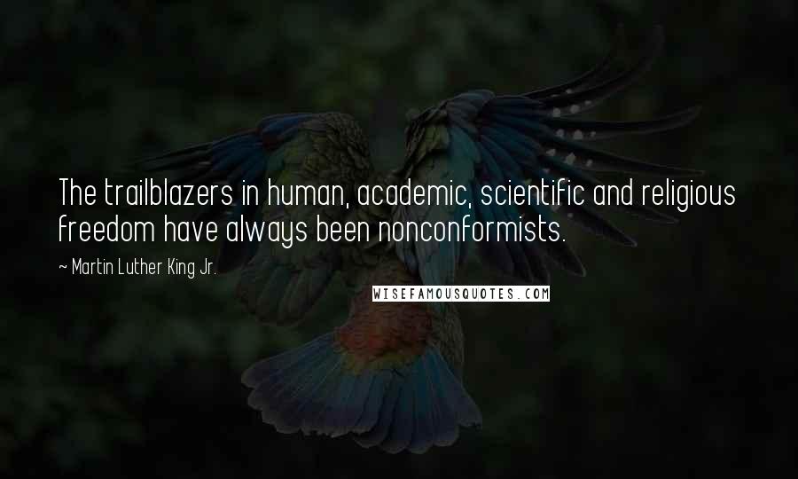 Martin Luther King Jr. Quotes: The trailblazers in human, academic, scientific and religious freedom have always been nonconformists.