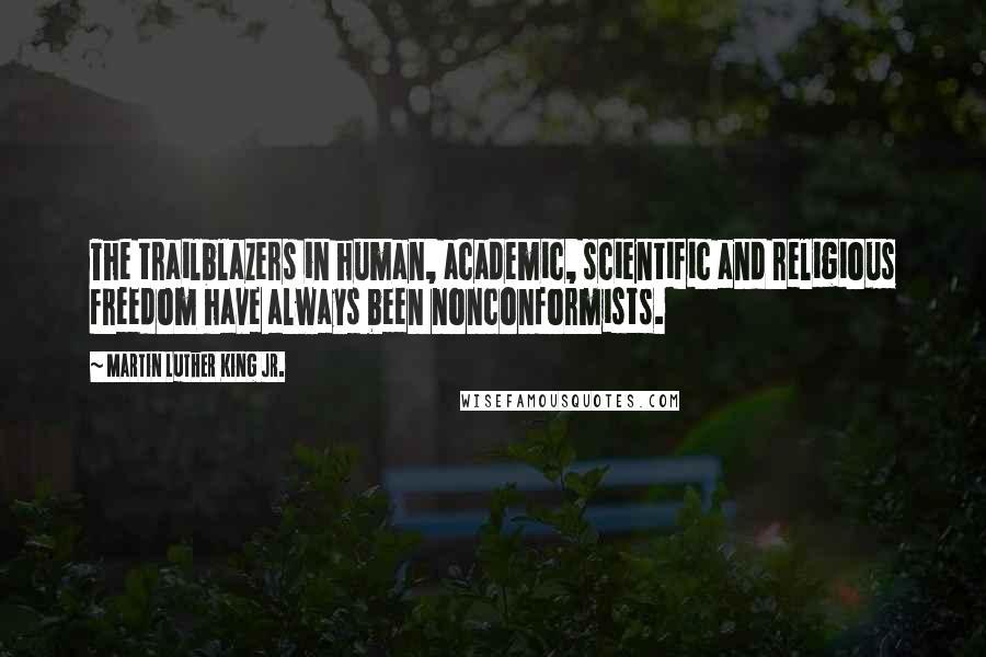 Martin Luther King Jr. Quotes: The trailblazers in human, academic, scientific and religious freedom have always been nonconformists.