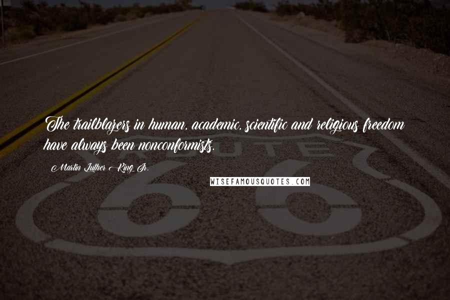 Martin Luther King Jr. Quotes: The trailblazers in human, academic, scientific and religious freedom have always been nonconformists.