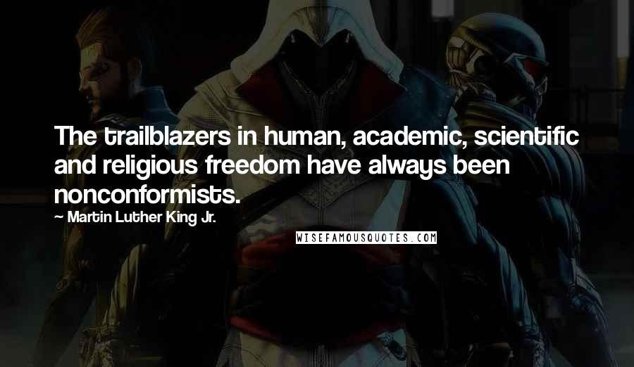 Martin Luther King Jr. Quotes: The trailblazers in human, academic, scientific and religious freedom have always been nonconformists.