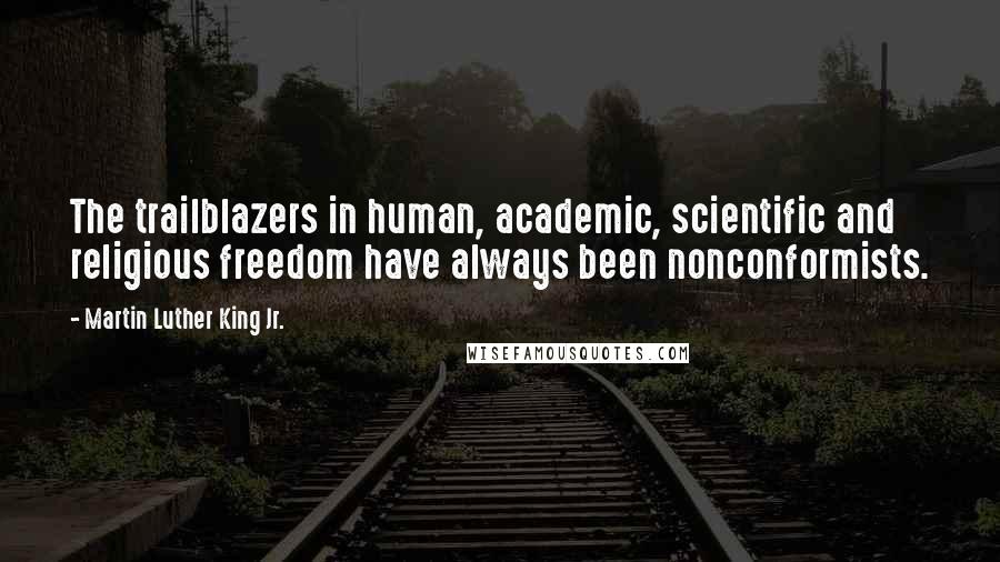 Martin Luther King Jr. Quotes: The trailblazers in human, academic, scientific and religious freedom have always been nonconformists.