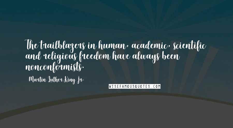 Martin Luther King Jr. Quotes: The trailblazers in human, academic, scientific and religious freedom have always been nonconformists.