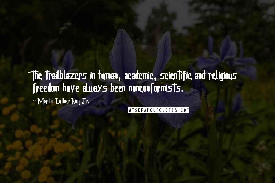 Martin Luther King Jr. Quotes: The trailblazers in human, academic, scientific and religious freedom have always been nonconformists.