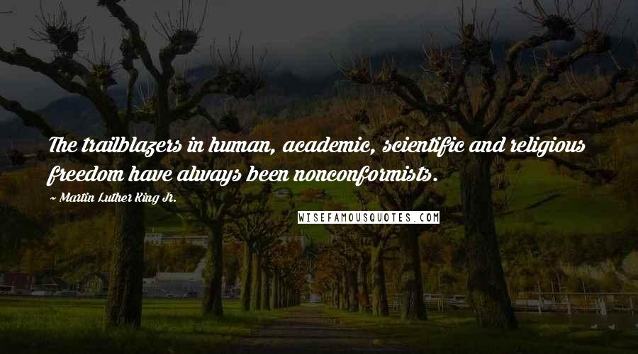 Martin Luther King Jr. Quotes: The trailblazers in human, academic, scientific and religious freedom have always been nonconformists.