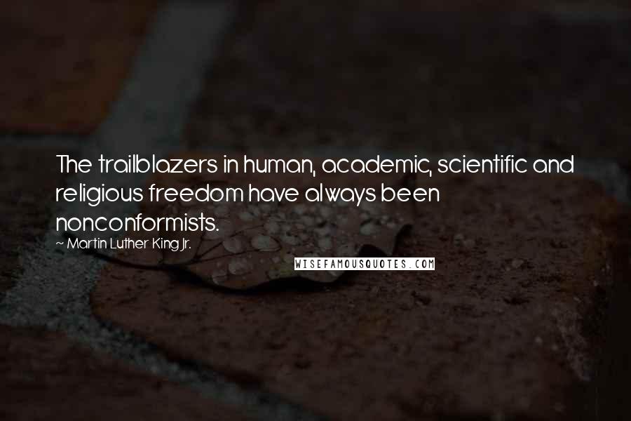 Martin Luther King Jr. Quotes: The trailblazers in human, academic, scientific and religious freedom have always been nonconformists.