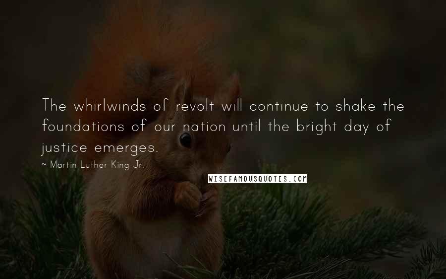 Martin Luther King Jr. Quotes: The whirlwinds of revolt will continue to shake the foundations of our nation until the bright day of justice emerges.