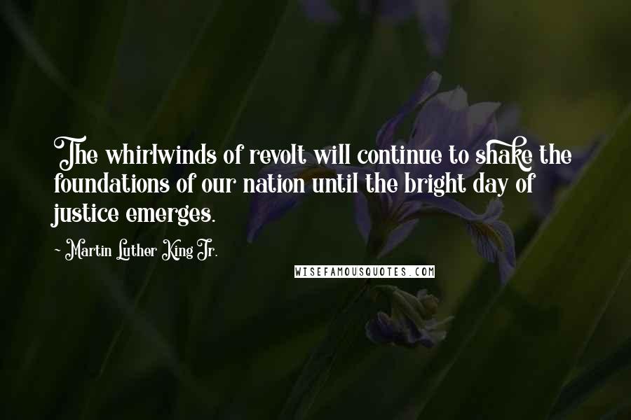 Martin Luther King Jr. Quotes: The whirlwinds of revolt will continue to shake the foundations of our nation until the bright day of justice emerges.