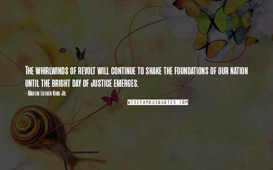 Martin Luther King Jr. Quotes: The whirlwinds of revolt will continue to shake the foundations of our nation until the bright day of justice emerges.