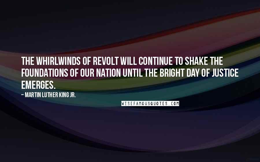 Martin Luther King Jr. Quotes: The whirlwinds of revolt will continue to shake the foundations of our nation until the bright day of justice emerges.