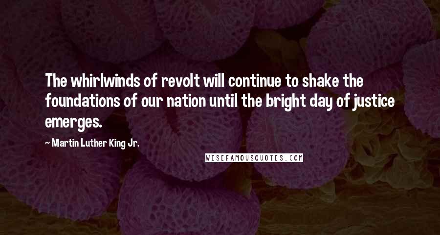 Martin Luther King Jr. Quotes: The whirlwinds of revolt will continue to shake the foundations of our nation until the bright day of justice emerges.