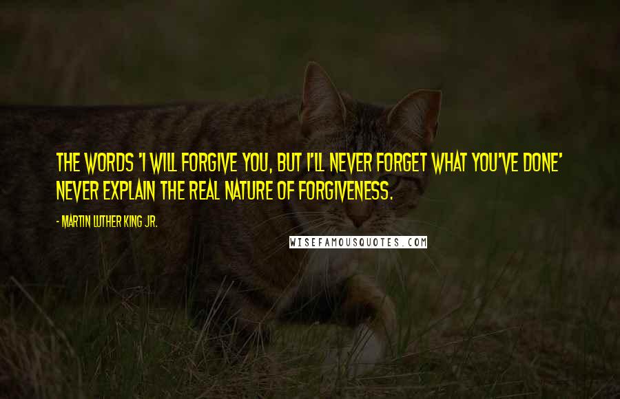 Martin Luther King Jr. Quotes: The words 'I will forgive you, but I'll never forget what you've done' never explain the real nature of forgiveness.