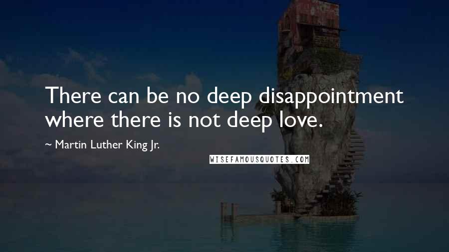 Martin Luther King Jr. Quotes: There can be no deep disappointment where there is not deep love.