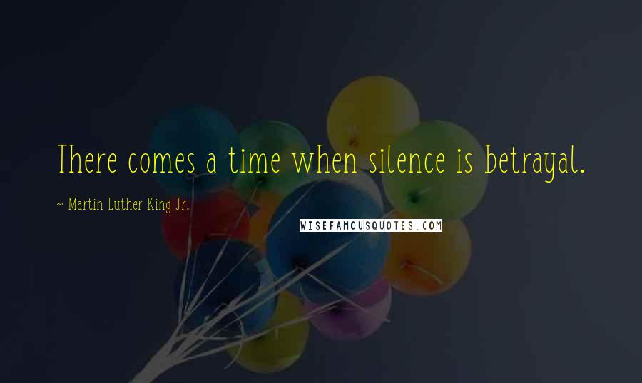 Martin Luther King Jr. Quotes: There comes a time when silence is betrayal.