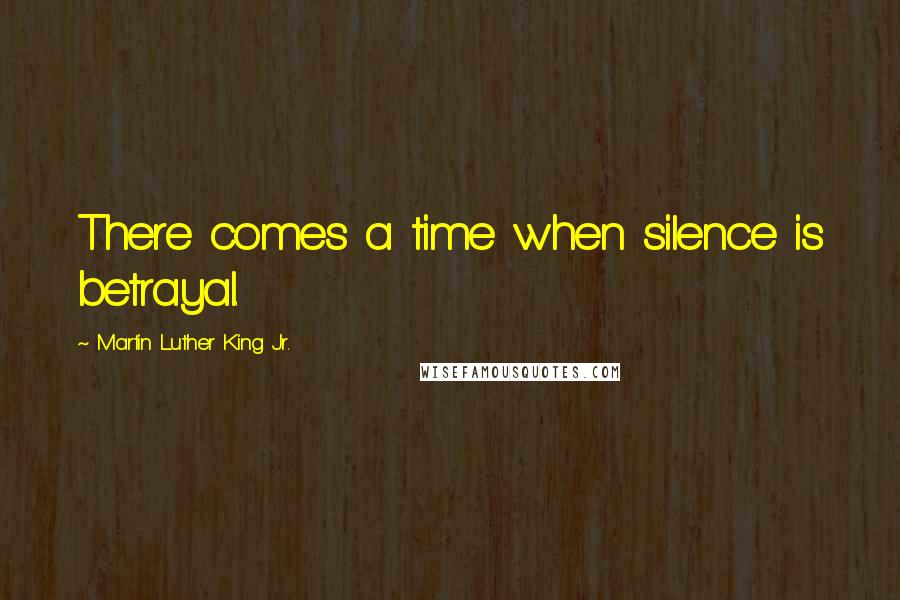 Martin Luther King Jr. Quotes: There comes a time when silence is betrayal.