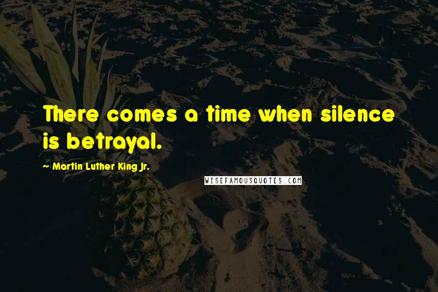 Martin Luther King Jr. Quotes: There comes a time when silence is betrayal.