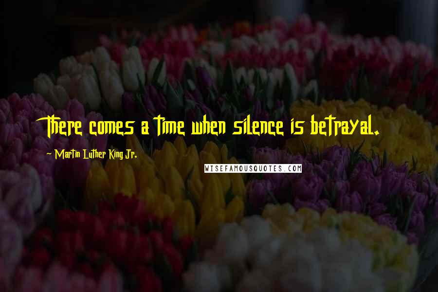 Martin Luther King Jr. Quotes: There comes a time when silence is betrayal.