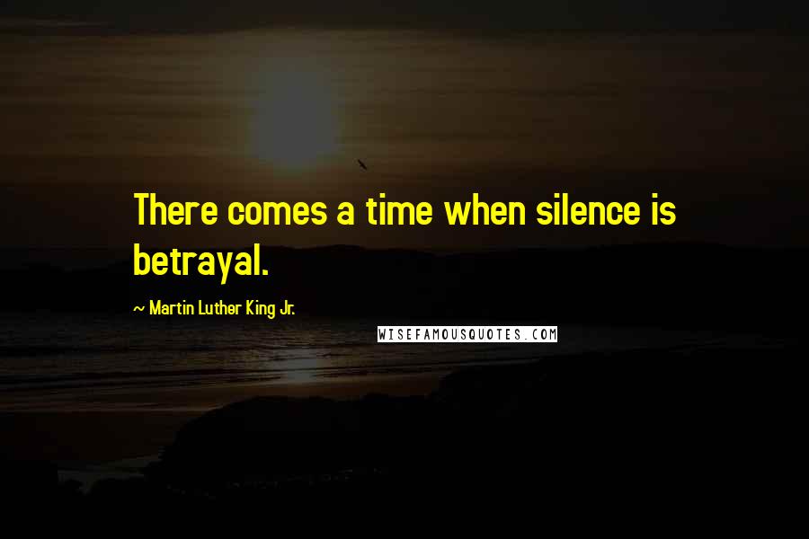 Martin Luther King Jr. Quotes: There comes a time when silence is betrayal.
