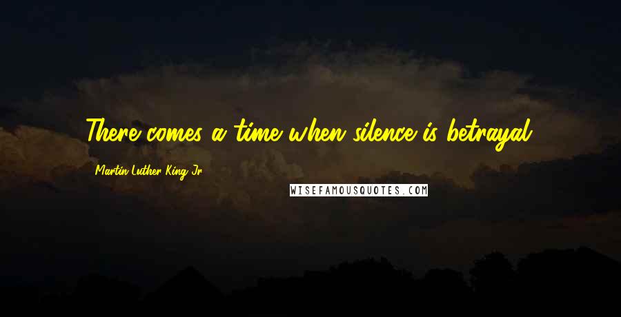 Martin Luther King Jr. Quotes: There comes a time when silence is betrayal.