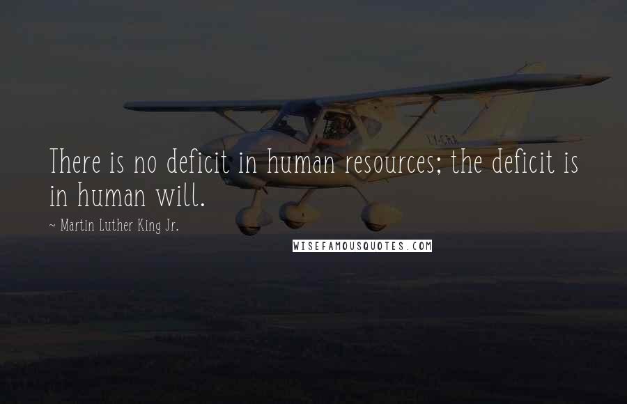 Martin Luther King Jr. Quotes: There is no deficit in human resources; the deficit is in human will.