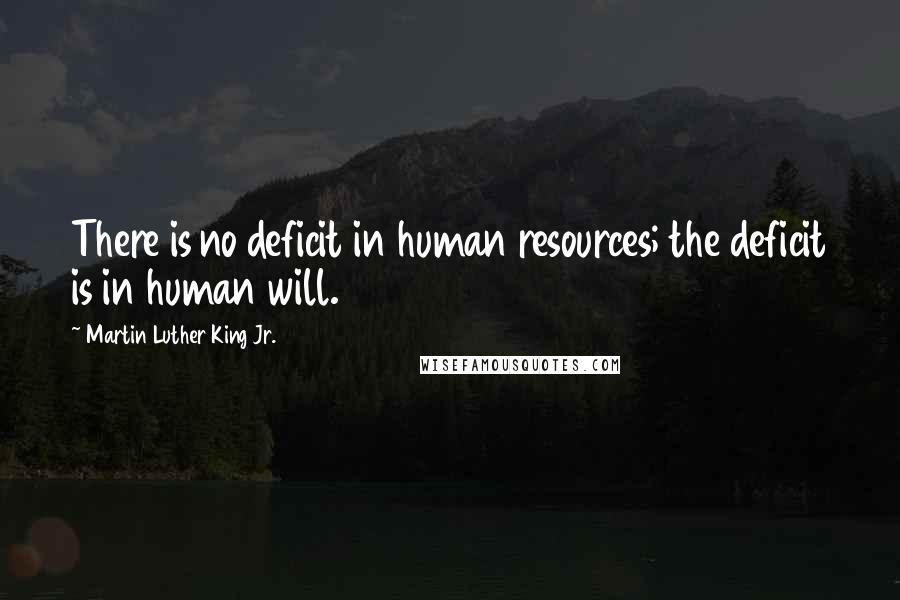 Martin Luther King Jr. Quotes: There is no deficit in human resources; the deficit is in human will.