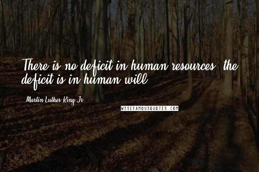 Martin Luther King Jr. Quotes: There is no deficit in human resources; the deficit is in human will.