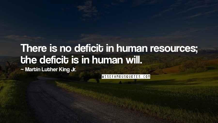 Martin Luther King Jr. Quotes: There is no deficit in human resources; the deficit is in human will.
