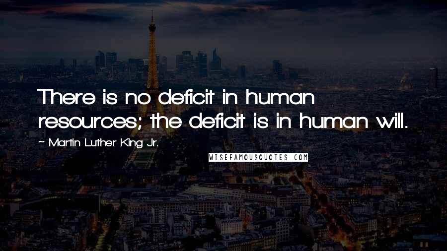 Martin Luther King Jr. Quotes: There is no deficit in human resources; the deficit is in human will.