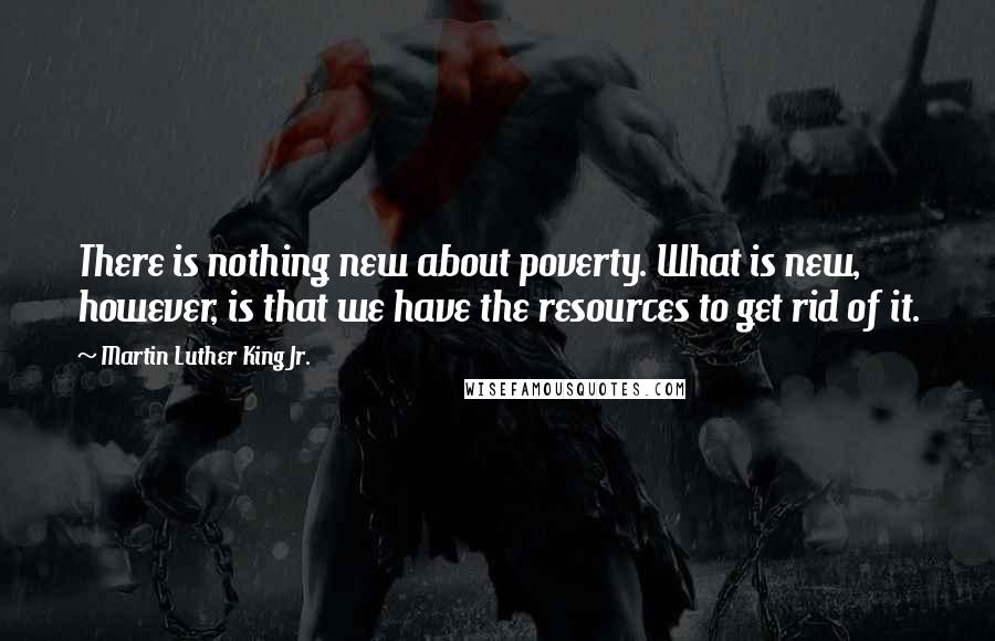 Martin Luther King Jr. Quotes: There is nothing new about poverty. What is new, however, is that we have the resources to get rid of it.