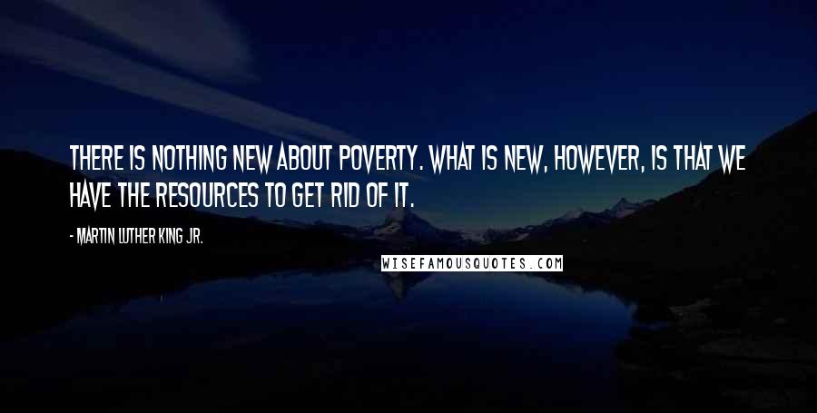 Martin Luther King Jr. Quotes: There is nothing new about poverty. What is new, however, is that we have the resources to get rid of it.