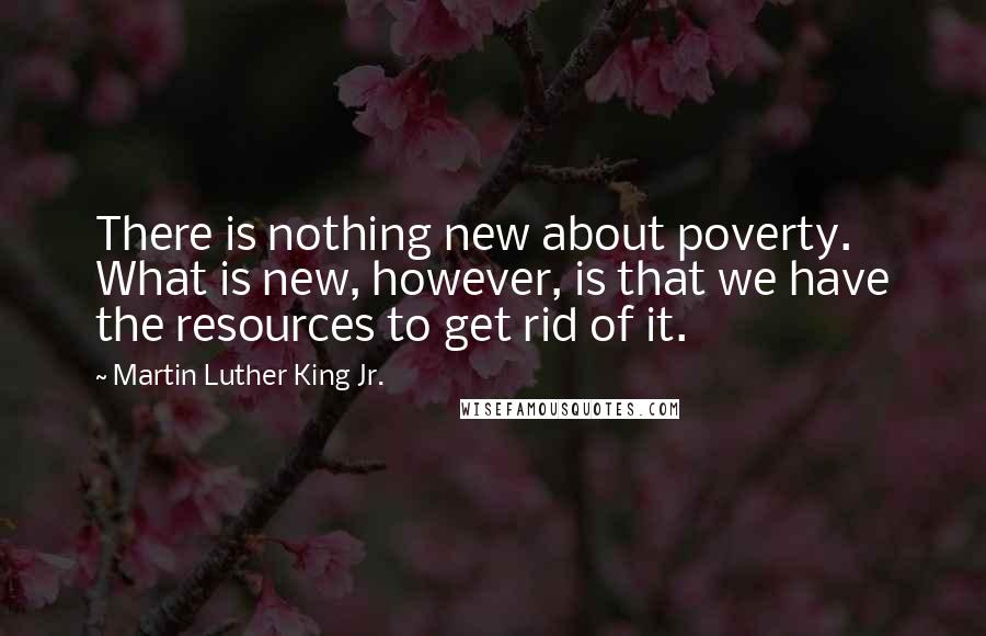 Martin Luther King Jr. Quotes: There is nothing new about poverty. What is new, however, is that we have the resources to get rid of it.