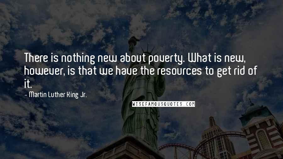 Martin Luther King Jr. Quotes: There is nothing new about poverty. What is new, however, is that we have the resources to get rid of it.