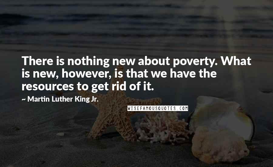 Martin Luther King Jr. Quotes: There is nothing new about poverty. What is new, however, is that we have the resources to get rid of it.